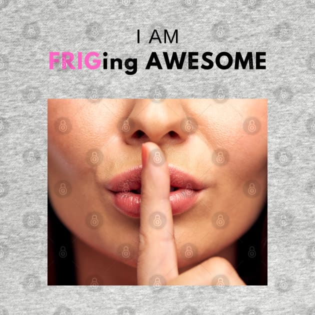 I am Frig-ing awesome! by ZigyWigy